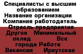 Специалисты с высшим образованием › Название организации ­ Компания-работодатель › Отрасль предприятия ­ Другое › Минимальный оклад ­ 27 850 - Все города Работа » Вакансии   . Иркутская обл.,Иркутск г.